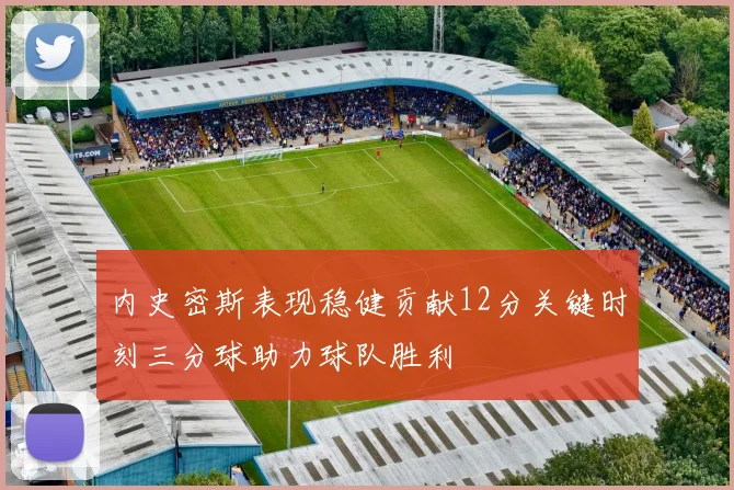 内史密斯表现稳健贡献12分关键时刻三分球助力球队胜利