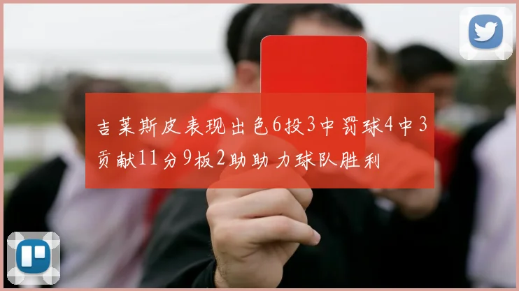 吉莱斯皮表现出色6投3中罚球4中3贡献11分9板2助助力球队胜利