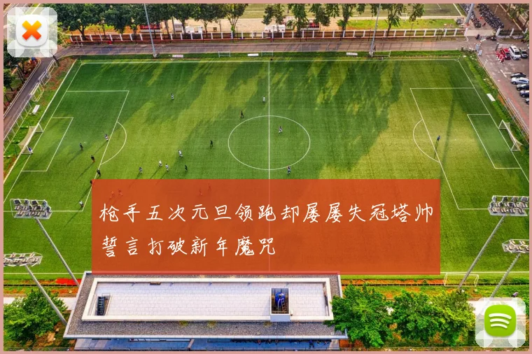 枪手五次元旦领跑却屡屡失冠塔帅誓言打破新年魔咒