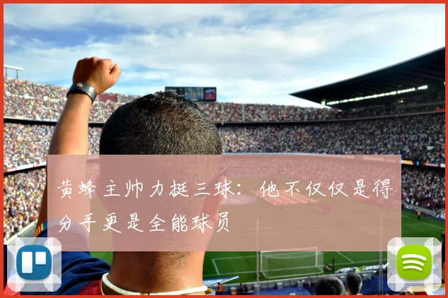 黄蜂主帅力挺三球：他不仅仅是得分手更是全能球员