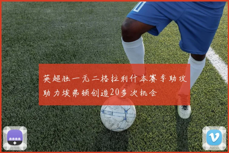 英超独一无二格拉利什本赛季助攻助力埃弗顿创造20多次机会