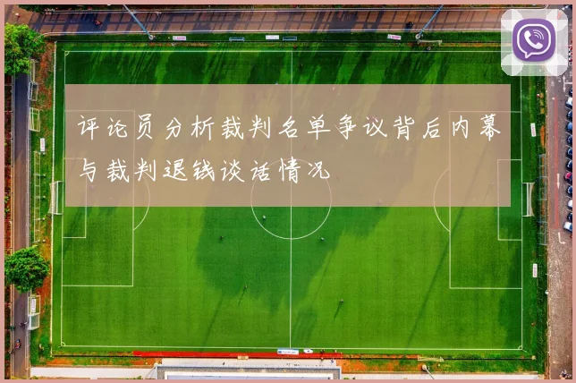 评论员分析裁判名单争议背后内幕与裁判退钱谈话情况