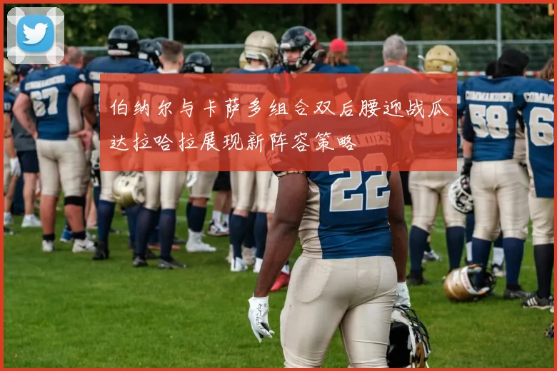 伯纳尔与卡萨多组合双后腰迎战瓜达拉哈拉展现新阵容策略