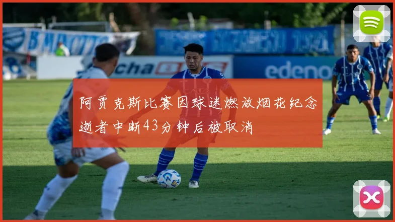 阿贾克斯比赛因球迷燃放烟花纪念逝者中断43分钟后被取消