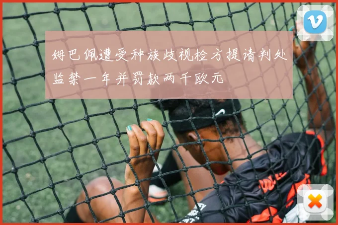 姆巴佩遭受种族歧视检方提请判处监禁一年并罚款两千欧元