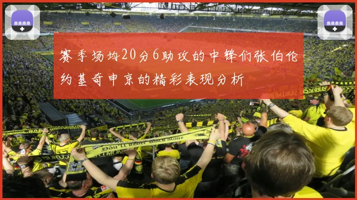 赛季场均20分6助攻的中锋们张伯伦约基奇申京的精彩表现分析