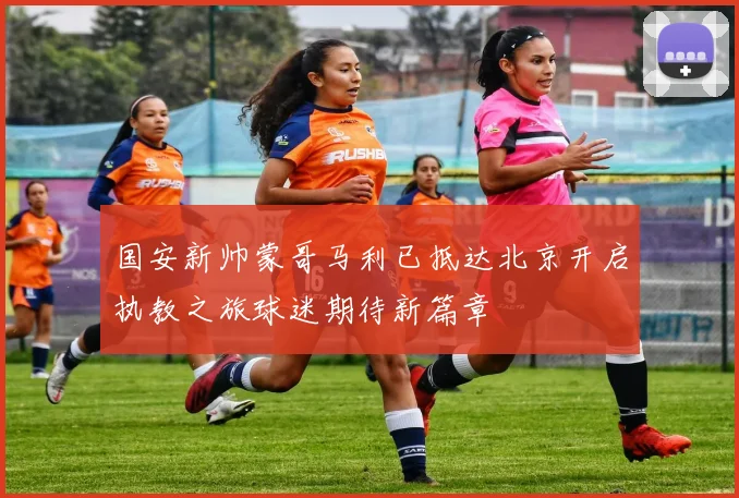 国安新帅蒙哥马利已抵达北京开启执教之旅球迷期待新篇章
