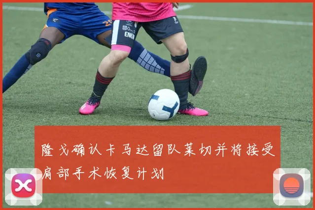 隆戈确认卡马达留队莱切并将接受肩部手术恢复计划