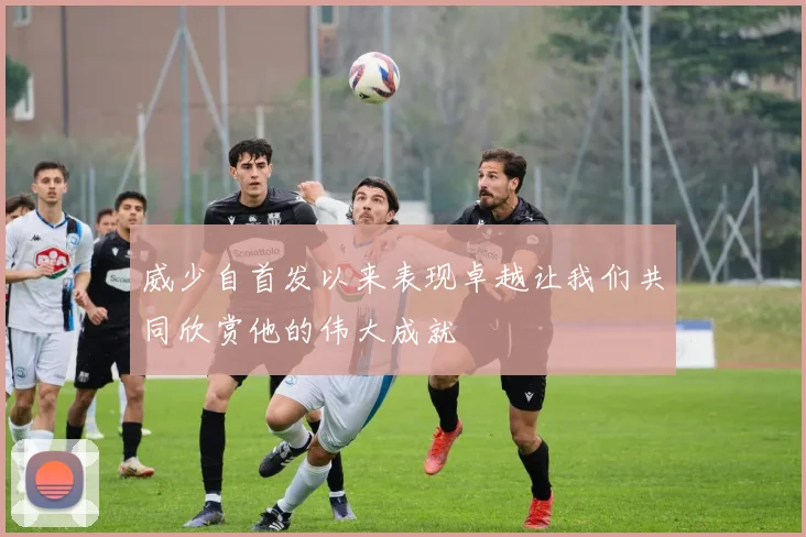 威少自首发以来表现卓越让我们共同欣赏他的伟大成就