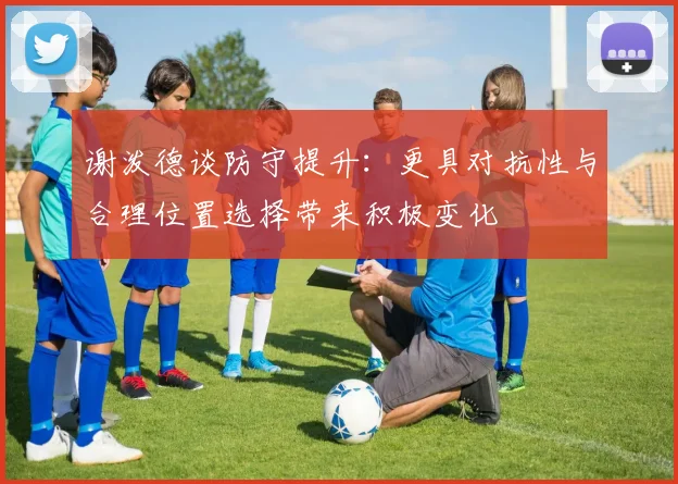 谢泼德谈防守提升：更具对抗性与合理位置选择带来积极变化