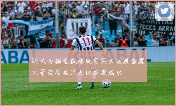 KG认为掘金森林狼有实力战胜雷霆火箭若有控卫也能逆袭成功