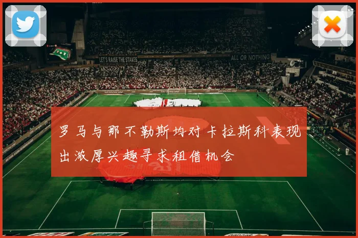 罗马与那不勒斯均对卡拉斯科表现出浓厚兴趣寻求租借机会