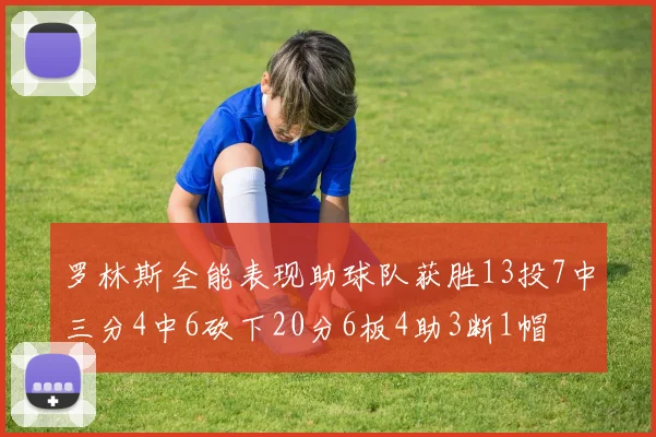 罗林斯全能表现助球队获胜13投7中三分4中6砍下20分6板4助3断1帽