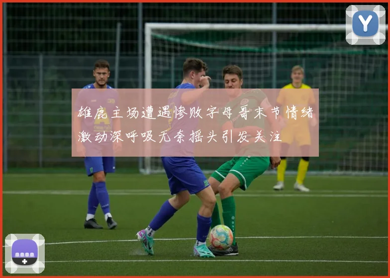 雄鹿主场遭遇惨败字母哥末节情绪激动深呼吸无奈摇头引发关注