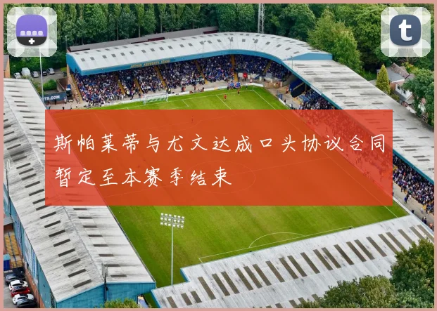 斯帕莱蒂与尤文达成口头协议合同暂定至本赛季结束