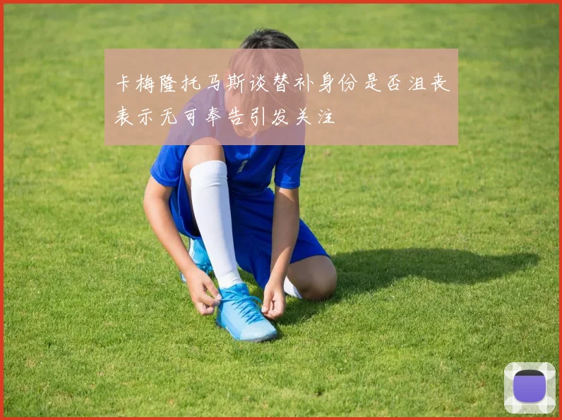 卡梅隆托马斯谈替补身份是否沮丧表示无可奉告引发关注