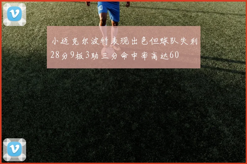 小迈克尔波特表现出色但球队失利28分9板3助三分命中率高达60