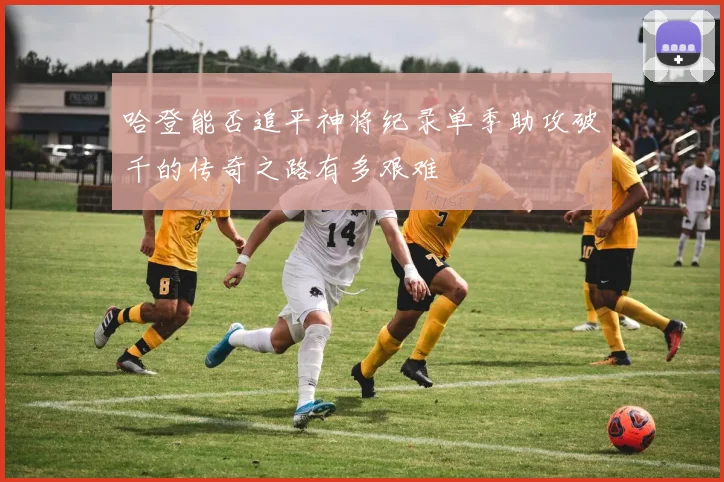 哈登能否追平神将纪录单季助攻破千的传奇之路有多艰难