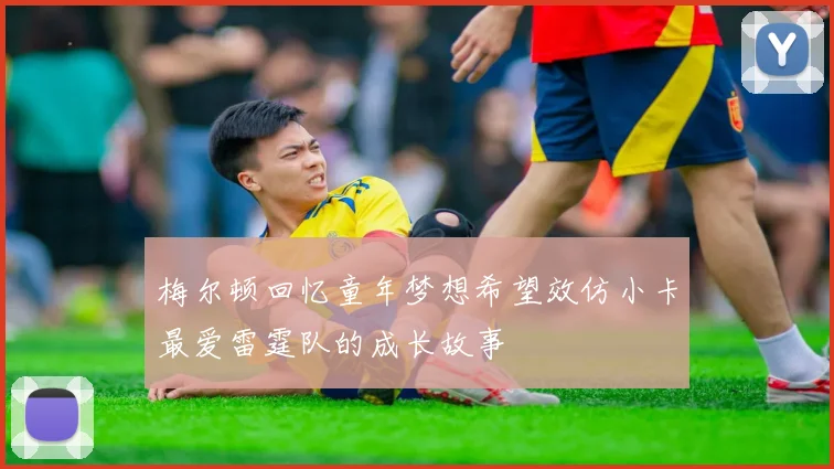 梅尔顿回忆童年梦想希望效仿小卡最爱雷霆队的成长故事