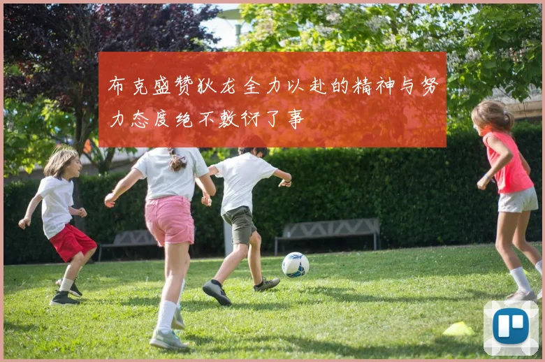 布克盛赞狄龙全力以赴的精神与努力态度绝不敷衍了事