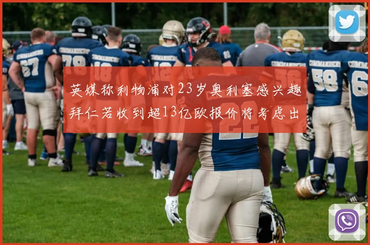 英媒称利物浦对23岁奥利塞感兴趣拜仁若收到超13亿欧报价将考虑出售