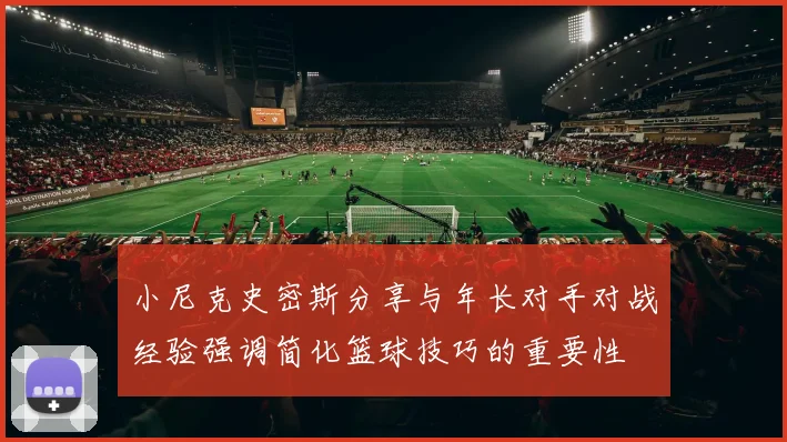 小尼克史密斯分享与年长对手对战经验强调简化篮球技巧的重要性