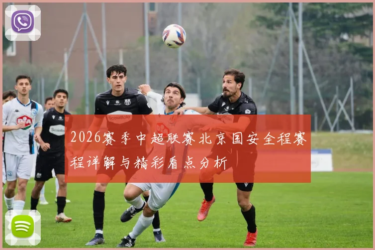 2026赛季中超联赛北京国安全程赛程详解与精彩看点分析