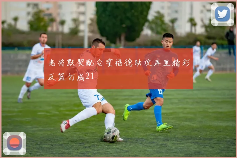 老将默契配合霍福德助攻库里精彩反篮打成21